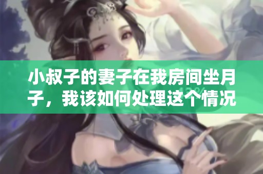 小叔子的妻子在我房间坐月子，我该如何处理这个情况