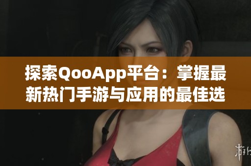 探索QooApp平台：掌握最新热门手游与应用的最佳选择