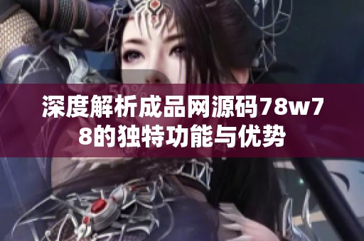 深度解析成品网源码78w78的独特功能与优势