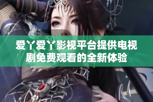 爱丫爱丫影视平台提供电视剧免费观看的全新体验