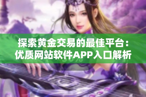 探索黄金交易的最佳平台：优质网站软件APP入口解析