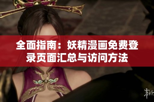 全面指南：妖精漫画免费登录页面汇总与访问方法