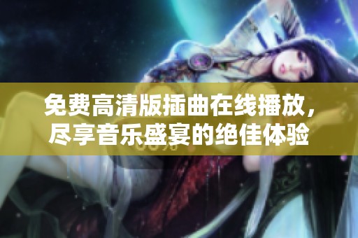 免费高清版插曲在线播放，尽享音乐盛宴的绝佳体验