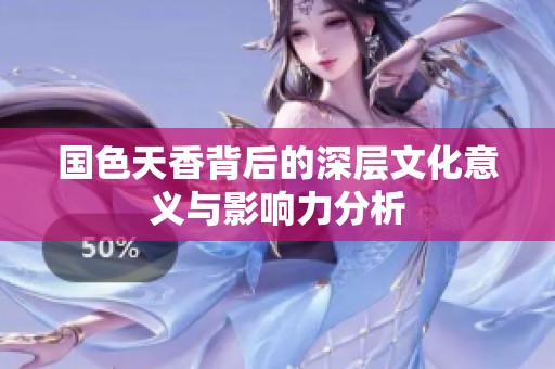 国色天香背后的深层文化意义与影响力分析