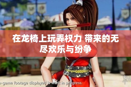 在龙椅上玩弄权力 带来的无尽欢乐与纷争