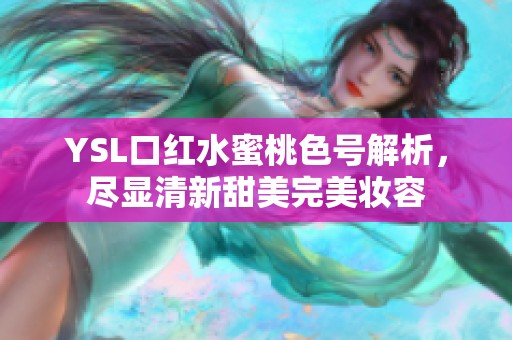 YSL口红水蜜桃色号解析，尽显清新甜美完美妆容