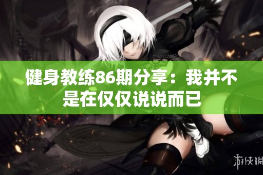 健身教练86期分享：我并不是在仅仅说说而已
