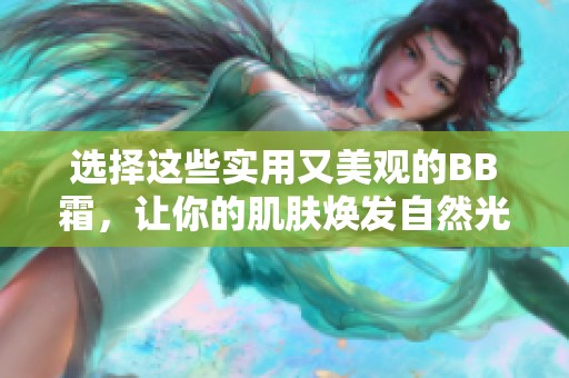 选择这些实用又美观的BB霜，让你的肌肤焕发自然光彩
