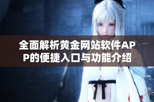 全面解析黄金网站软件APP的便捷入口与功能介绍