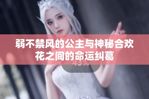 弱不禁风的公主与神秘合欢花之间的命运纠葛