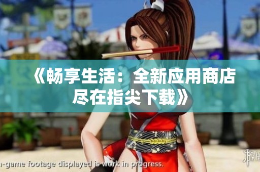 《畅享生活：全新应用商店尽在指尖下载》