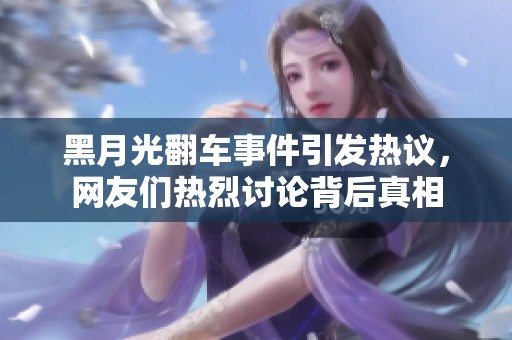 黑月光翻车事件引发热议，网友们热烈讨论背后真相