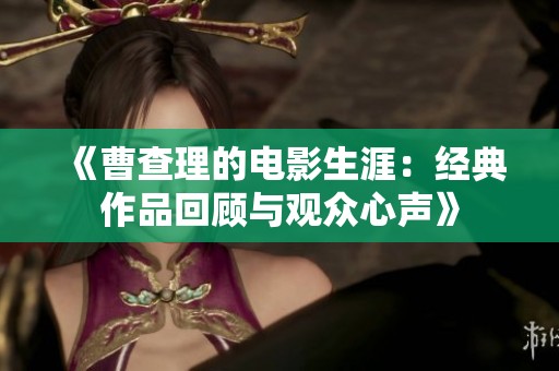 《曹查理的电影生涯：经典作品回顾与观众心声》