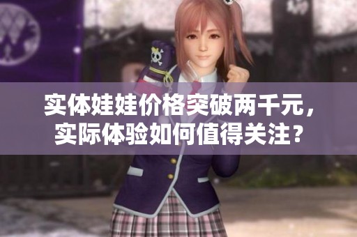实体娃娃价格突破两千元，实际体验如何值得关注？