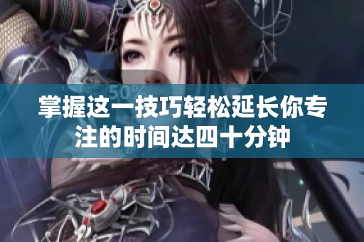 掌握这一技巧轻松延长你专注的时间达四十分钟