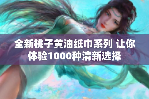 全新桃子黄油纸巾系列 让你体验1000种清新选择