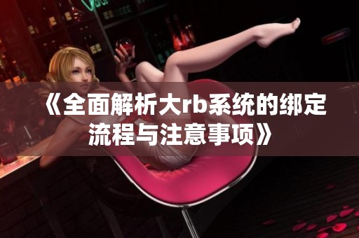 《全面解析大rb系统的绑定流程与注意事项》