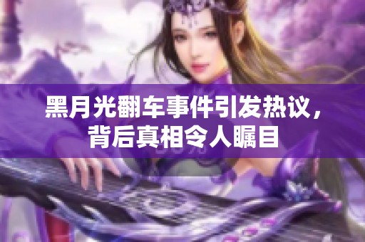 黑月光翻车事件引发热议，背后真相令人瞩目