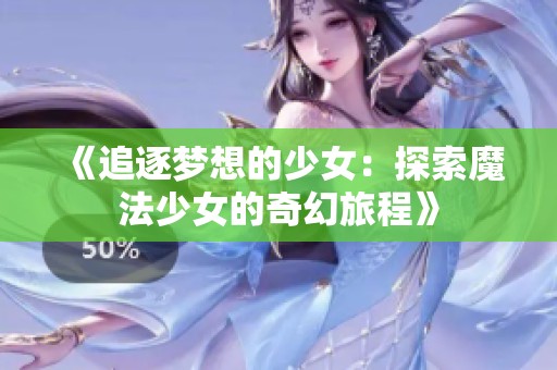 《追逐梦想的少女：探索魔法少女的奇幻旅程》