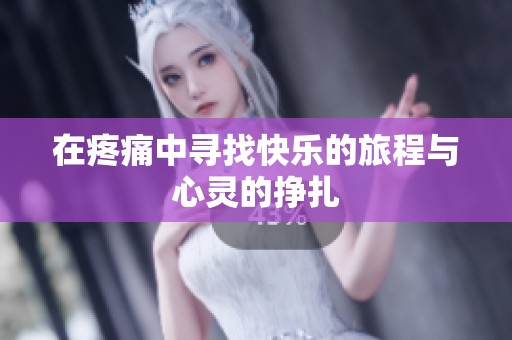 在疼痛中寻找快乐的旅程与心灵的挣扎