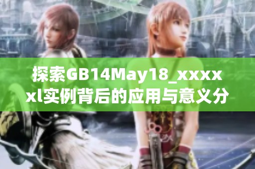 探索GB14May18_xxxxxl实例背后的应用与意义分析