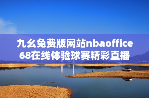 九幺免费版网站nbaoffice68在线体验球赛精彩直播