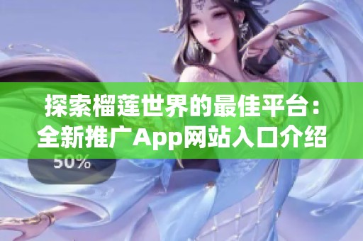 探索榴莲世界的最佳平台：全新推广App网站入口介绍
