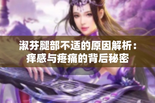 淑芬腿部不适的原因解析：痒感与疼痛的背后秘密