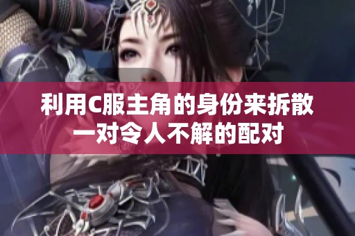 利用C服主角的身份来拆散一对令人不解的配对