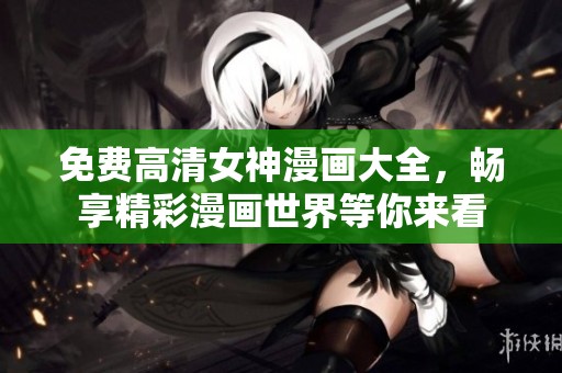 免费高清女神漫画大全，畅享精彩漫画世界等你来看