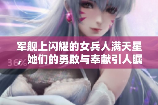军舰上闪耀的女兵人满天星，她们的勇敢与奉献引人瞩目