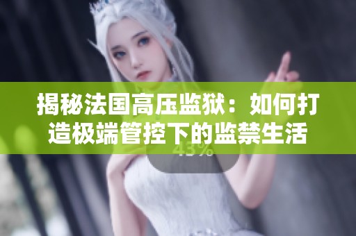 揭秘法国高压监狱：如何打造极端管控下的监禁生活