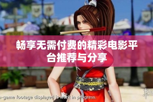 畅享无需付费的精彩电影平台推荐与分享