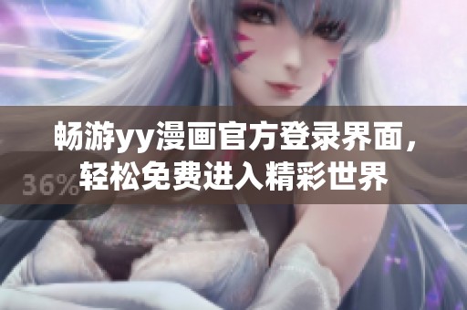 畅游yy漫画官方登录界面，轻松免费进入精彩世界