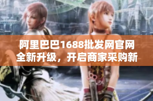 阿里巴巴1688批发网官网全新升级，开启商家采购新篇章