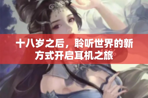 十八岁之后，聆听世界的新方式开启耳机之旅