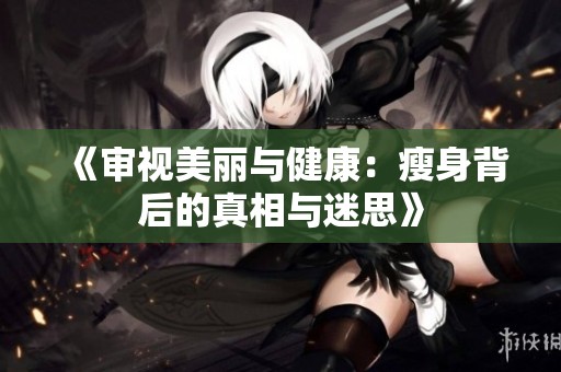 《审视美丽与健康：瘦身背后的真相与迷思》