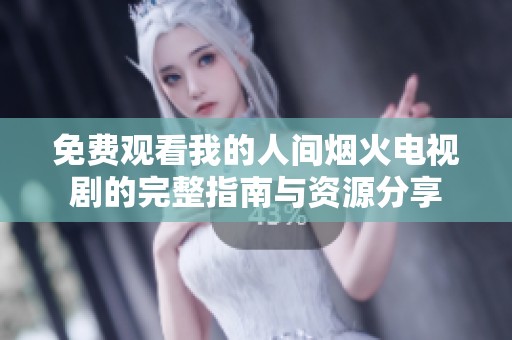 免费观看我的人间烟火电视剧的完整指南与资源分享