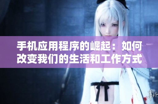 手机应用程序的崛起：如何改变我们的生活和工作方式