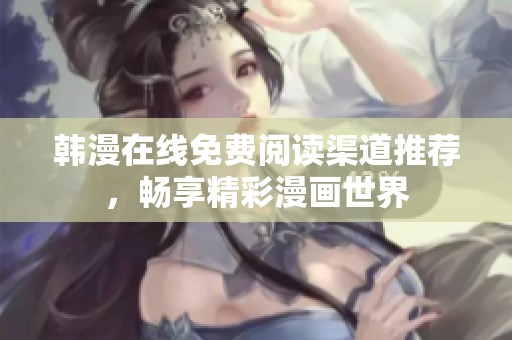韩漫在线免费阅读渠道推荐，畅享精彩漫画世界
