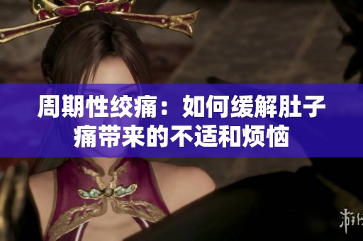 周期性绞痛：如何缓解肚子痛带来的不适和烦恼