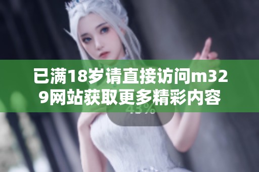 已满18岁请直接访问m329网站获取更多精彩内容