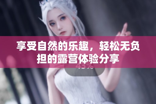 享受自然的乐趣，轻松无负担的露营体验分享