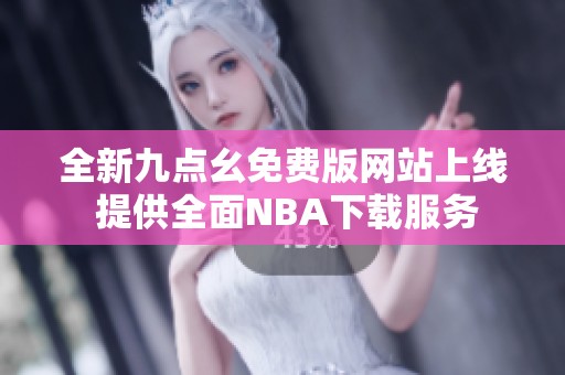 全新九点幺免费版网站上线 提供全面NBA下载服务