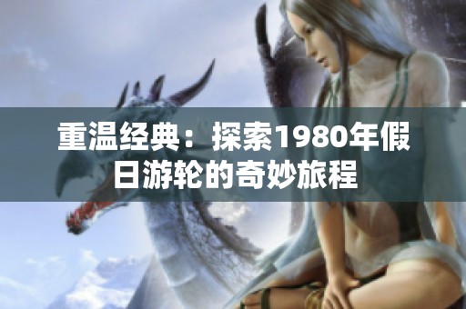重温经典：探索1980年假日游轮的奇妙旅程