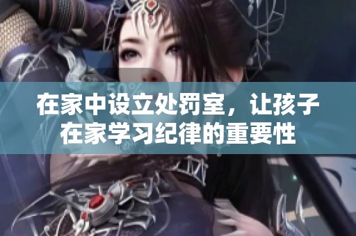 在家中设立处罚室，让孩子在家学习纪律的重要性