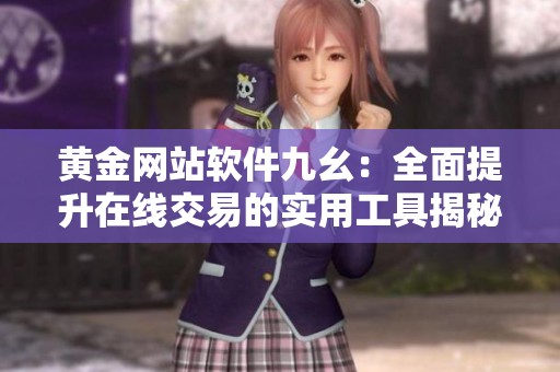 黄金网站软件九幺：全面提升在线交易的实用工具揭秘
