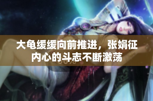 大龟缓缓向前推进，张娟征内心的斗志不断激荡