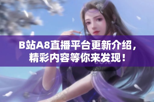 B站A8直播平台更新介绍，精彩内容等你来发现！