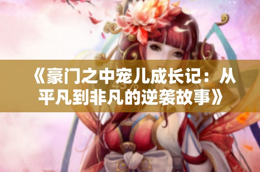 《豪门之中宠儿成长记：从平凡到非凡的逆袭故事》